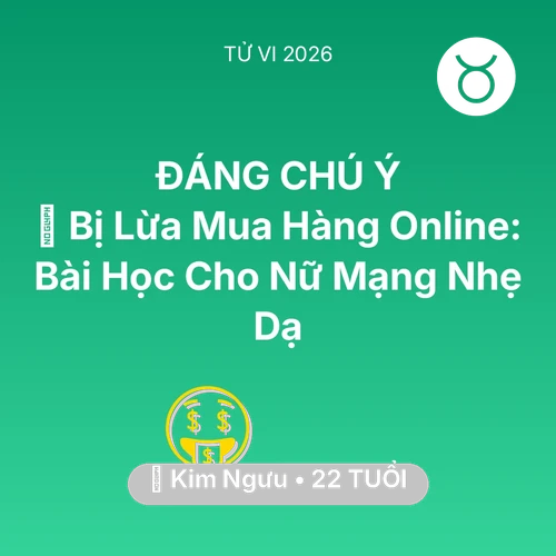 Tử vi Kim Ngưu sinh năm 2004 trong năm 2026: 📉 Bị Lừa Mua Hàng Online: Bài Học Cho Nữ Mạng Kim Ngưu Nhẹ Dạ