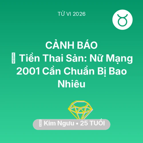 Vận hạn Kim Ngưu sinh năm 2001 trong năm (2026): 💰 Tiền Thai Sản: Nữ Mạng Kim Ngưu 2001 Cần Chuẩn Bị Bao Nhiêu
