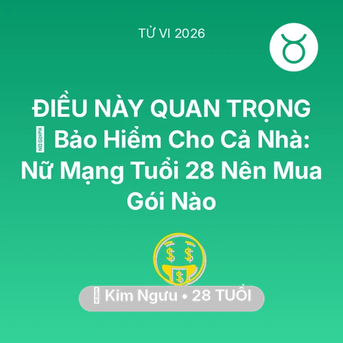 Vận hạn Kim Ngưu sinh năm 1998 trong năm (2026): 🏥 Bảo Hiểm Cho Cả Nhà: Nữ Mạng Kim Ngưu Tuổi 28 Nên Mua Gói Nào