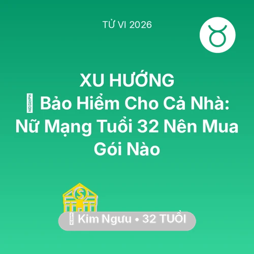 Vận hạn Kim Ngưu sinh năm 1994 trong năm (2026): 🏥 Bảo Hiểm Cho Cả Nhà: Nữ Mạng Kim Ngưu Tuổi 32 Nên Mua Gói Nào