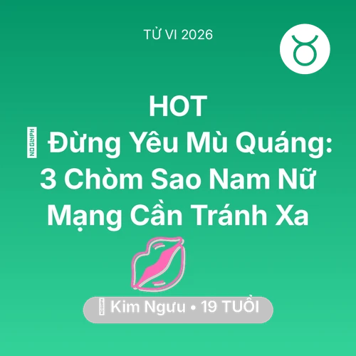 Vận hạn Kim Ngưu sinh năm 2007 trong năm (2026): 🚫 Đừng Yêu Mù Quáng: 3 Chòm Sao Nam Nữ Mạng Kim Ngưu Cần Tránh Xa