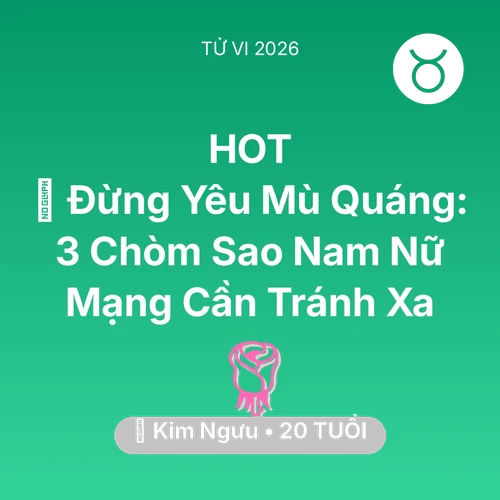 Vận hạn Kim Ngưu sinh năm 2006 trong năm (2026): 🚫 Đừng Yêu Mù Quáng: 3 Chòm Sao Nam Nữ Mạng Kim Ngưu Cần Tránh Xa