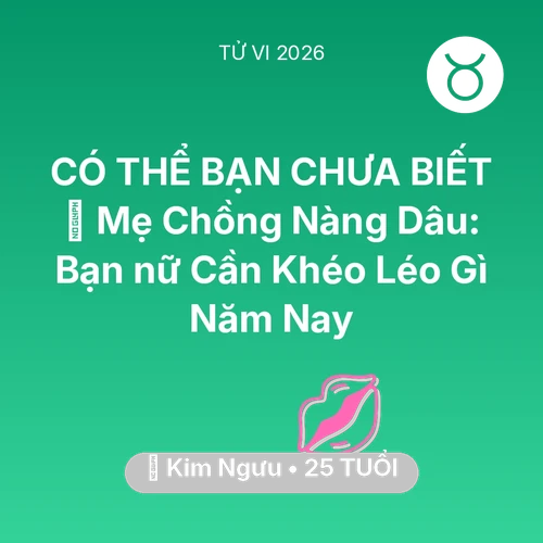 Tử vi Kim Ngưu sinh năm 2001 trong năm 2026: ⚔️ Mẹ Chồng Nàng Dâu: Bạn nữ Kim Ngưu Cần Khéo Léo Gì Năm Nay