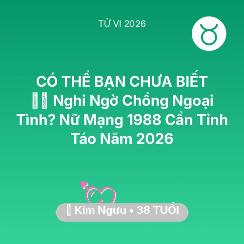 Vận hạn Kim Ngưu sinh năm 1988 trong năm (2026): 🕵️‍♀️ Nghi Ngờ Chồng Ngoại Tình? Nữ Mạng Kim Ngưu 1988 Cần Tỉnh Táo Năm 2026
