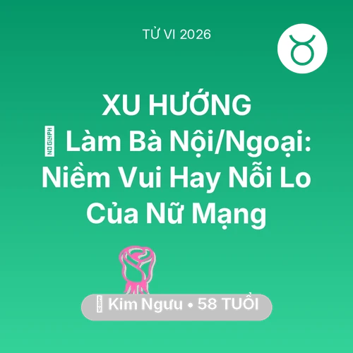 Tử vi Kim Ngưu sinh năm 1968 trong năm 2026: 👵 Làm Bà Nội/Ngoại: Niềm Vui Hay Nỗi Lo Của Nữ Mạng Kim Ngưu