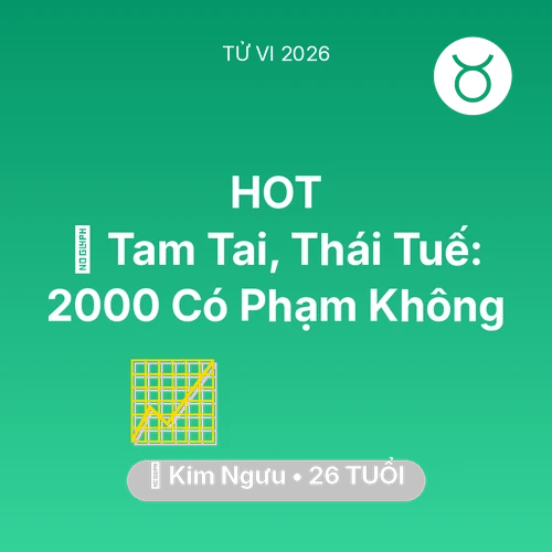 Tử vi Kim Ngưu sinh năm 2000 trong năm 2026: 👹 Tam Tai, Thái Tuế: Kim Ngưu 2000 Có Phạm Không
