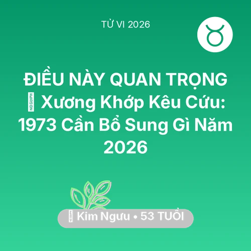 Tử vi Kim Ngưu sinh năm 1973 trong năm 2026: 🦴 Xương Khớp Kêu Cứu: Kim Ngưu 1973 Cần Bổ Sung Gì Năm 2026