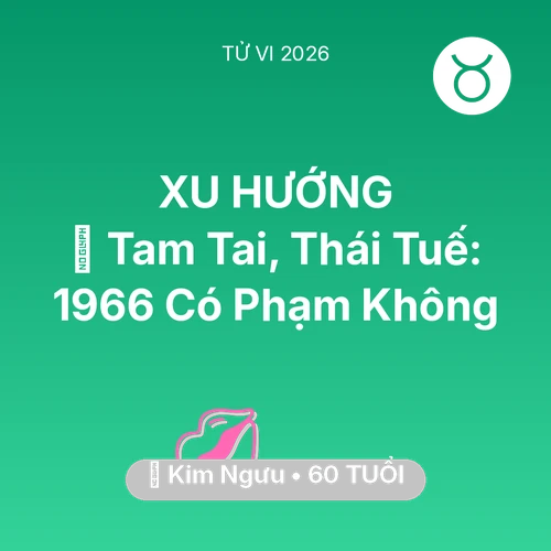 Tử vi Kim Ngưu sinh năm 1966 trong năm 2026: 👹 Tam Tai, Thái Tuế: Kim Ngưu 1966 Có Phạm Không