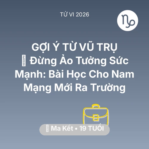 Tử vi Ma Kết sinh năm 2007 trong năm 2026: 🛑 Đừng Ảo Tưởng Sức Mạnh: Bài Học Cho Nam Mạng Ma Kết Mới Ra Trường