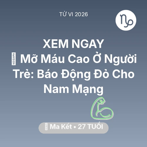 Tử vi Ma Kết sinh năm 1999 trong năm 2026: 🩸 Mỡ Máu Cao Ở Người Trẻ: Báo Động Đỏ Cho Nam Mạng Ma Kết