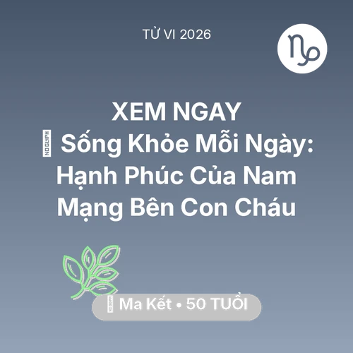 Tử vi Ma Kết sinh năm 1976 trong năm 2026: 💐 Sống Khỏe Mỗi Ngày: Hạnh Phúc Của Nam Mạng Ma Kết Bên Con Cháu