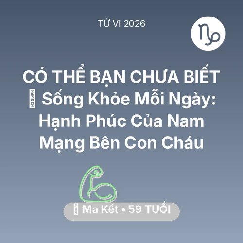 Tử vi Ma Kết sinh năm 1967 trong năm 2026: 💐 Sống Khỏe Mỗi Ngày: Hạnh Phúc Của Nam Mạng Ma Kết Bên Con Cháu