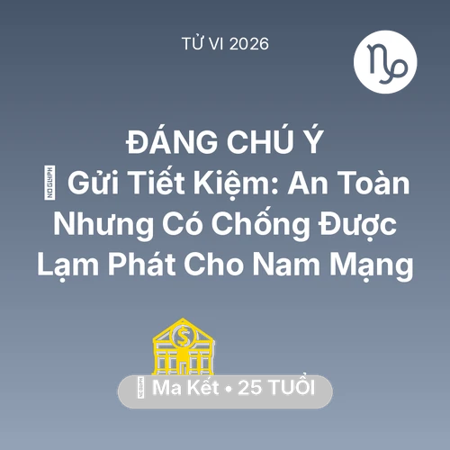 Tử vi Ma Kết sinh năm 2001 trong năm 2026: 🏦 Gửi Tiết Kiệm: An Toàn Nhưng Có Chống Được Lạm Phát Cho Nam Mạng Ma Kết