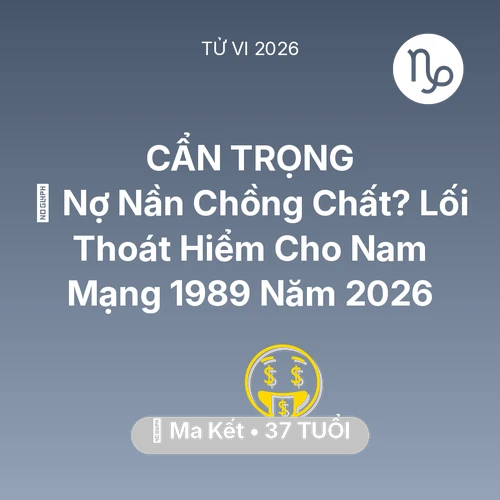 Tử vi Ma Kết sinh năm 1989 trong năm 2026: 🏦 Nợ Nần Chồng Chất? Lối Thoát Hiểm Cho Nam Mạng Ma Kết 1989 Năm 2026