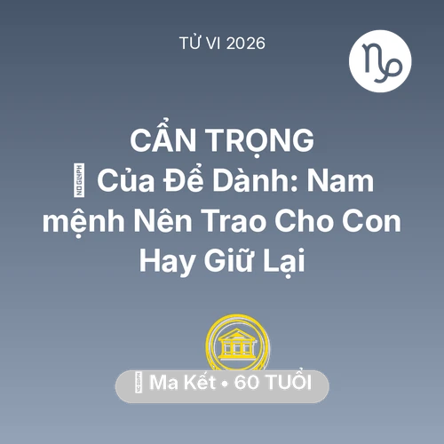 Vận hạn Ma Kết sinh năm 1966 trong năm (2026): 🎁 Của Để Dành: Nam mệnh Ma Kết Nên Trao Cho Con Hay Giữ Lại