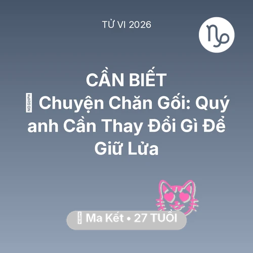Vận hạn Ma Kết sinh năm 1999 trong năm (2026): 🛌 Chuyện Chăn Gối: Quý anh Ma Kết Cần Thay Đổi Gì Để Giữ Lửa