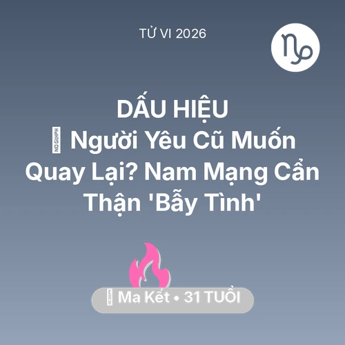 Vận hạn Ma Kết sinh năm 1995 trong năm (2026): 🔥 Người Yêu Cũ Muốn Quay Lại? Nam Mạng Ma Kết Cẩn Thận 'Bẫy Tình'