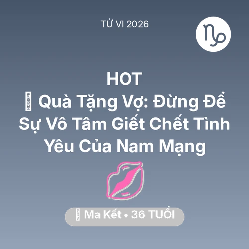 Tử vi Ma Kết sinh năm 1990 trong năm 2026: 🎁 Quà Tặng Vợ: Đừng Để Sự Vô Tâm Giết Chết Tình Yêu Của Nam Mạng Ma Kết
