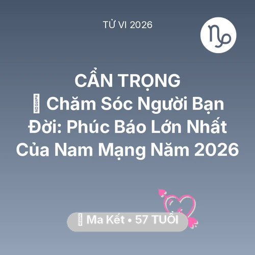 Xem tử vi Ma Kết sinh năm 1969 Nam Mạng: 👵 Chăm Sóc Người Bạn Đời: Phúc Báo Lớn Nhất Của Nam Mạng Ma Kết Năm 2026