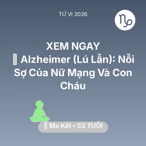 Tử vi Ma Kết sinh năm 1973 trong năm 2026: 👵 Alzheimer (Lú Lẫn): Nỗi Sợ Của Nữ Mạng Ma Kết Và Con Cháu