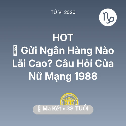 Vận hạn Ma Kết sinh năm 1988 trong năm (2026): 🏦 Gửi Ngân Hàng Nào Lãi Cao? Câu Hỏi Của Nữ Mạng Ma Kết 1988