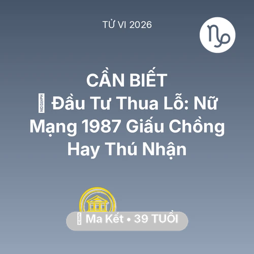 Vận hạn Ma Kết sinh năm 1987 trong năm (2026): 📉 Đầu Tư Thua Lỗ: Nữ Mạng Ma Kết 1987 Giấu Chồng Hay Thú Nhận
