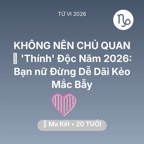 Tử vi Ma Kết sinh năm 2006 trong năm 2026: 🌸 'Thính' Độc Năm 2026: Bạn nữ Ma Kết Đừng Dễ Dãi Kẻo Mắc Bẫy