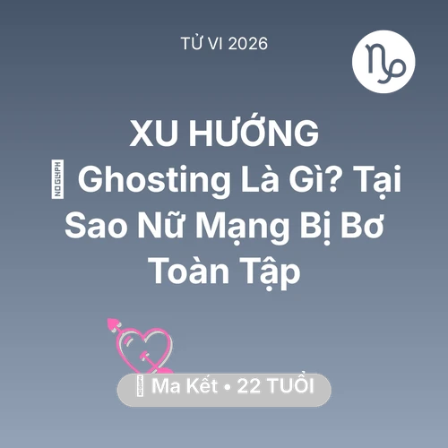 Vận hạn Ma Kết sinh năm 2004 trong năm (2026): 📵 Ghosting Là Gì? Tại Sao Nữ Mạng Ma Kết Bị Bơ Toàn Tập