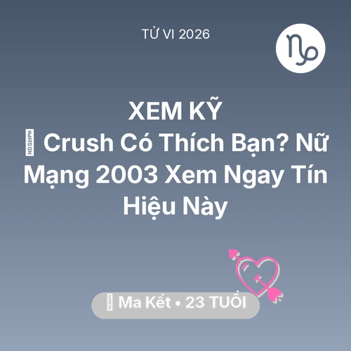 Tử vi Ma Kết sinh năm 2003 trong năm 2026: 💔 Crush Có Thích Bạn? Nữ Mạng Ma Kết 2003 Xem Ngay Tín Hiệu Này