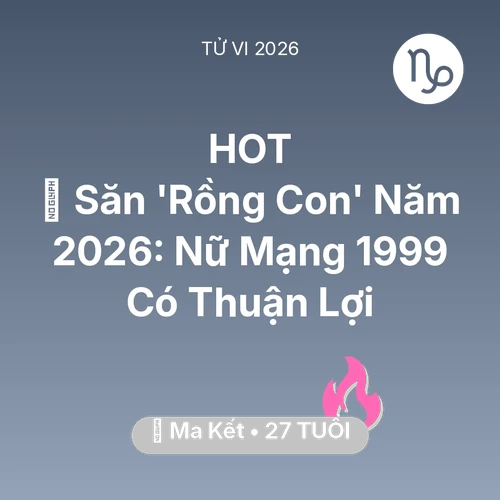 Tử vi Ma Kết sinh năm 1999 trong năm 2026: 👶 Săn 'Rồng Con' Năm 2026: Nữ Mạng Ma Kết 1999 Có Thuận Lợi