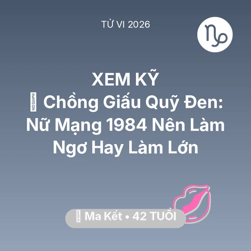 Tử vi Ma Kết sinh năm 1984 trong năm 2026: 💸 Chồng Giấu Quỹ Đen: Nữ Mạng Ma Kết 1984 Nên Làm Ngơ Hay Làm Lớn