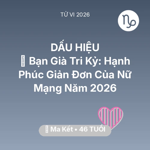 Tử vi Ma Kết sinh năm 1980 trong năm 2026: 🤝 Bạn Già Tri Kỷ: Hạnh Phúc Giản Đơn Của Nữ Mạng Ma Kết Năm 2026