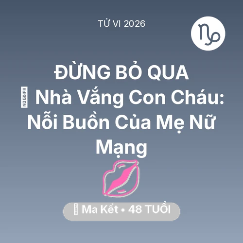 Tử vi Ma Kết sinh năm 1978 trong năm 2026: 🏠 Nhà Vắng Con Cháu: Nỗi Buồn Của Mẹ Nữ Mạng Ma Kết