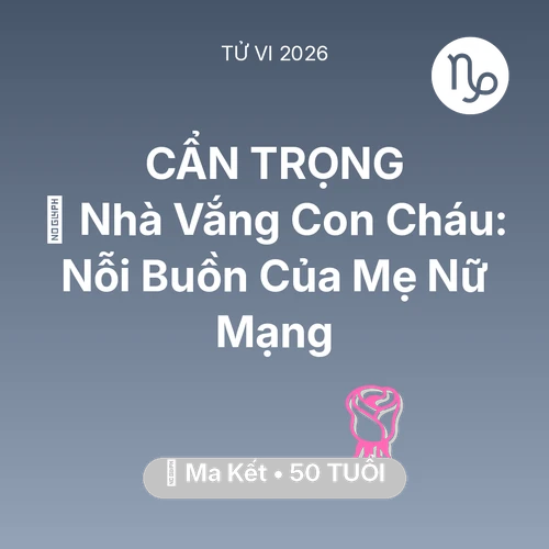 Xem tử vi Ma Kết sinh năm 1976 Nữ Mạng: 🏠 Nhà Vắng Con Cháu: Nỗi Buồn Của Mẹ Nữ Mạng Ma Kết
