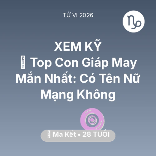 Vận hạn Ma Kết sinh năm 1998 trong năm (2026): 🏆 Top Con Giáp May Mắn Nhất: Có Tên Nữ Mạng Ma Kết Không