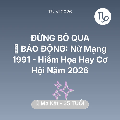 Tử vi Ma Kết sinh năm 1991 trong năm 2026: 🚨 BÁO ĐỘNG: Nữ Mạng Ma Kết 1991 - Hiểm Họa Hay Cơ Hội Năm 2026