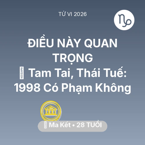 Vận hạn Ma Kết sinh năm 1998 trong năm (2026): 👹 Tam Tai, Thái Tuế: Ma Kết 1998 Có Phạm Không