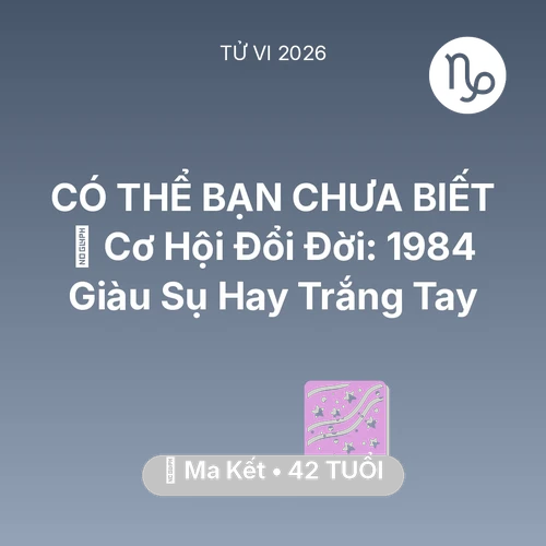 Tử vi Ma Kết sinh năm 1984 trong năm 2026: 💰 Cơ Hội Đổi Đời: Ma Kết 1984 Giàu Sụ Hay Trắng Tay