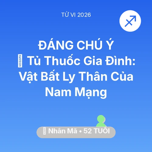 Tử vi Nhân Mã sinh năm 1974 trong năm 2026: 💊 Tủ Thuốc Gia Đình: Vật Bất Ly Thân Của Nam Mạng Nhân Mã