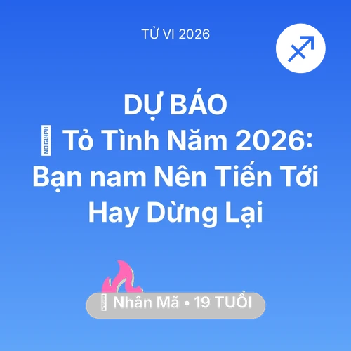 Vận hạn Nhân Mã sinh năm 2007 trong năm (2026): 💘 Tỏ Tình Năm 2026: Bạn nam Nhân Mã Nên Tiến Tới Hay Dừng Lại