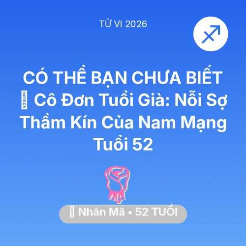 Tử vi Nhân Mã sinh năm 1974 trong năm 2026: 👴 Cô Đơn Tuổi Già: Nỗi Sợ Thầm Kín Của Nam Mạng Nhân Mã Tuổi 52