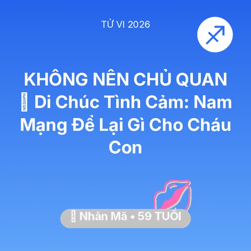 Vận hạn Nhân Mã sinh năm 1967 trong năm (2026): 🎁 Di Chúc Tình Cảm: Nam Mạng Nhân Mã Để Lại Gì Cho Cháu Con