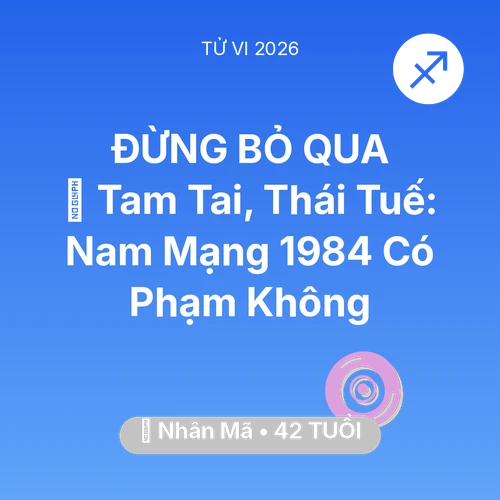 Tử vi Nhân Mã sinh năm 1984 trong năm 2026: 👹 Tam Tai, Thái Tuế: Nam Mạng Nhân Mã 1984 Có Phạm Không