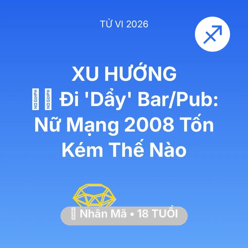 Tử vi Nhân Mã sinh năm 2008 trong năm 2026: 👯‍♀️ Đi 'Dẩy' Bar/Pub: Nữ Mạng Nhân Mã 2008 Tốn Kém Thế Nào
