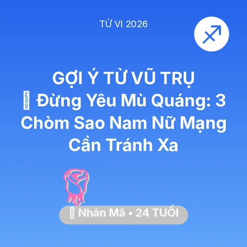 Vận hạn Nhân Mã sinh năm 2002 trong năm (2026): 🚫 Đừng Yêu Mù Quáng: 3 Chòm Sao Nam Nữ Mạng Nhân Mã Cần Tránh Xa