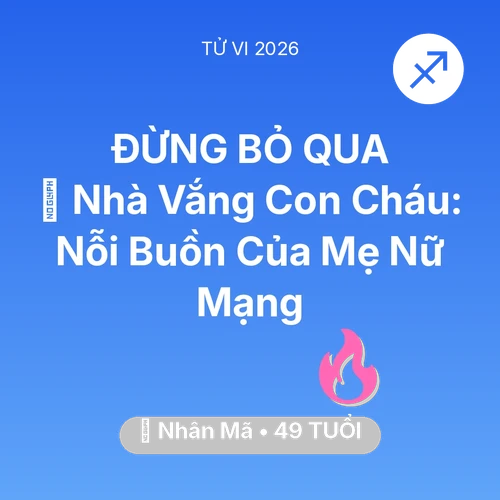 Tử vi Nhân Mã sinh năm 1977 trong năm 2026: 🏠 Nhà Vắng Con Cháu: Nỗi Buồn Của Mẹ Nữ Mạng Nhân Mã