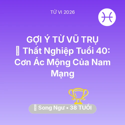 Vận hạn Song Ngư sinh năm 1988 trong năm (2026): 🚪 Thất Nghiệp Tuổi 40: Cơn Ác Mộng Của Nam Mạng Song Ngư