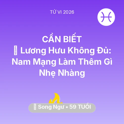 Tử vi Song Ngư sinh năm 1967 trong năm 2026: 💰 Lương Hưu Không Đủ: Nam Mạng Song Ngư Làm Thêm Gì Nhẹ Nhàng