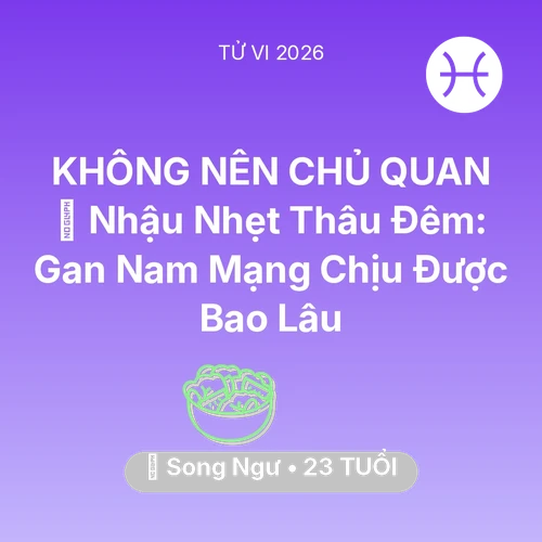 Tử vi Song Ngư sinh năm 2003 trong năm 2026: 🍻 Nhậu Nhẹt Thâu Đêm: Gan Nam Mạng Song Ngư Chịu Được Bao Lâu