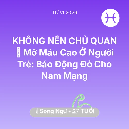 Vận hạn Song Ngư sinh năm 1999 trong năm (2026): 🩸 Mỡ Máu Cao Ở Người Trẻ: Báo Động Đỏ Cho Nam Mạng Song Ngư